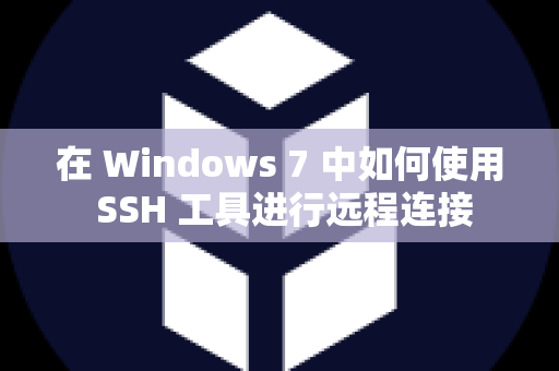 在 Windows 7 中如何使用 SSH 工具进行远程连接