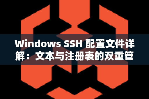 Windows SSH 配置文件详解：文本与注册表的双重管理