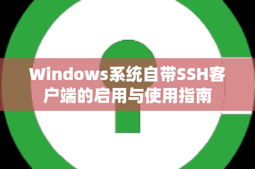 Windows系统自带SSH客户端的启用与使用指南
