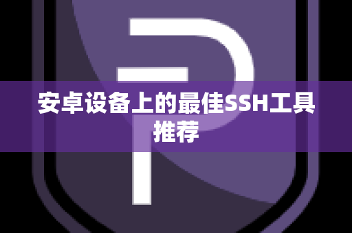安卓设备上的最佳SSH工具推荐