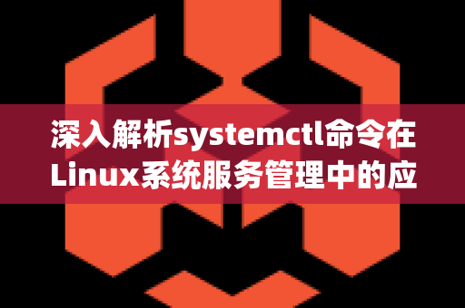 深入解析systemctl命令在Linux系统服务管理中的应用