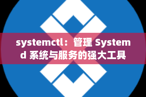 systemctl：管理 Systemd 系统与服务的强大工具