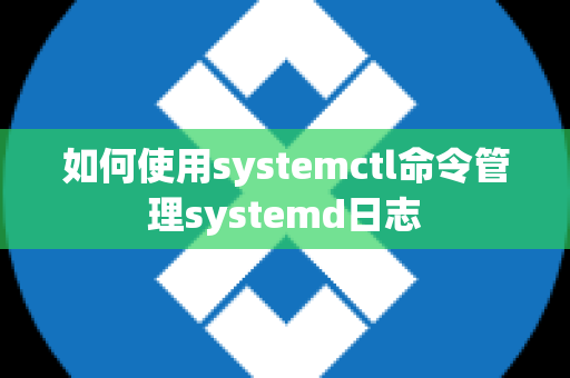 如何使用systemctl命令管理systemd日志