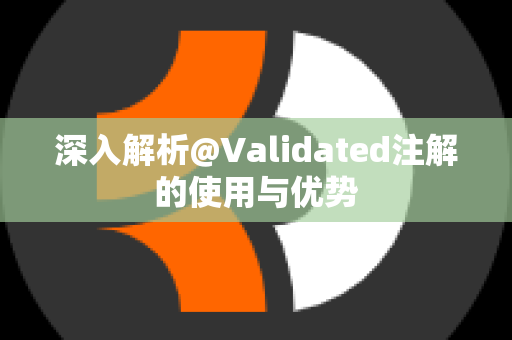 深入解析@Validated注解的使用与优势