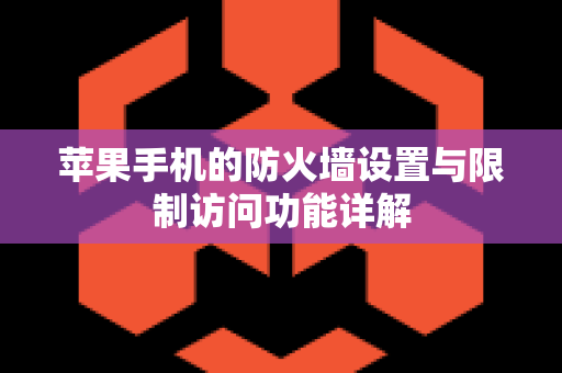 苹果手机的防火墙设置与限制访问功能详解