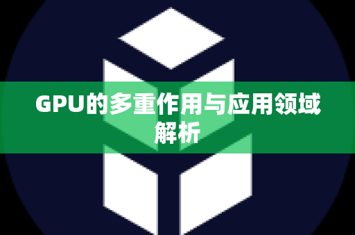 GPU的多重作用与应用领域解析