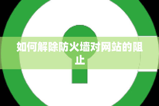 如何解除防火墙对网站的阻止
