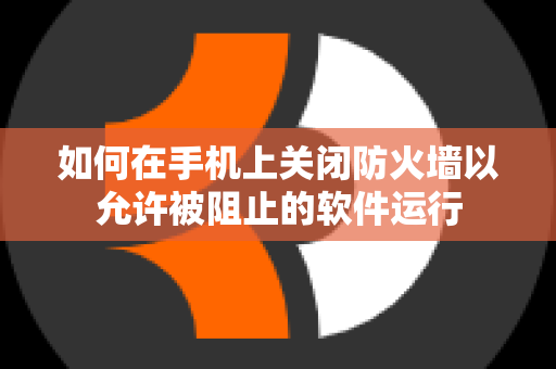 如何在手机上关闭防火墙以允许被阻止的软件运行