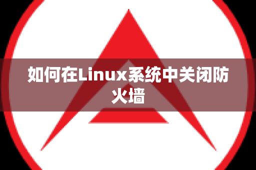 如何在Linux系统中关闭防火墙