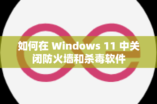 如何在 Windows 11 中关闭防火墙和杀毒软件