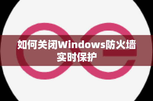 如何关闭Windows防火墙实时保护