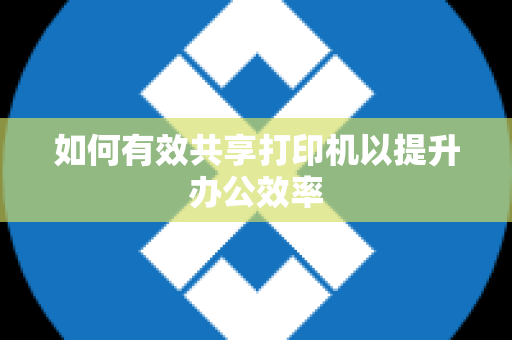 如何有效共享打印机以提升办公效率