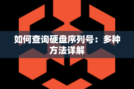 如何查询硬盘序列号：多种方法详解