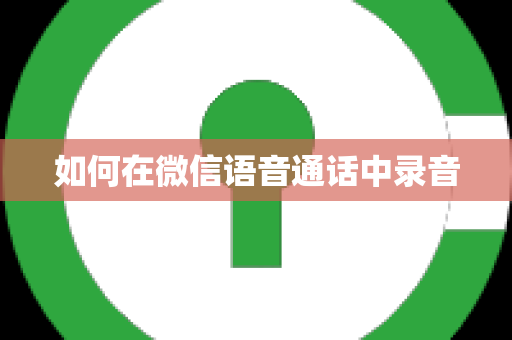 如何在微信语音通话中录音