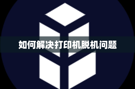 如何解决打印机脱机问题