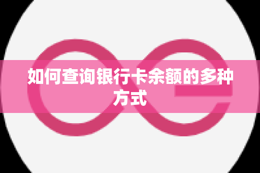 如何查询银行卡余额的多种方式