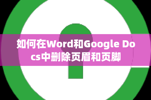 如何在Word和Google Docs中删除页眉和页脚