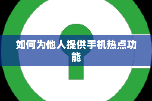 如何为他人提供手机热点功能