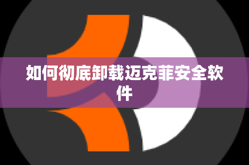 如何彻底卸载迈克菲安全软件