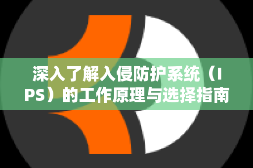 深入了解入侵防护系统（IPS）的工作原理与选择指南