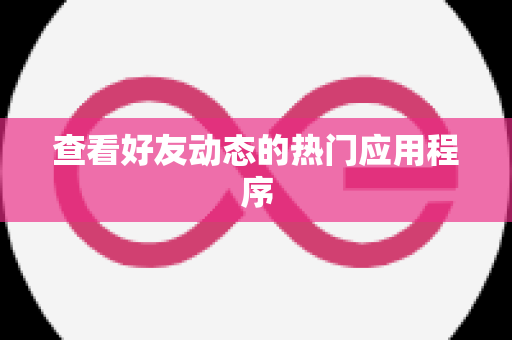 查看好友动态的热门应用程序