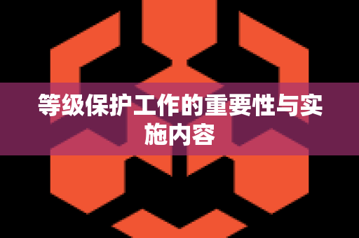 等级保护工作的重要性与实施内容