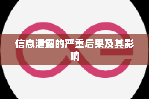 信息泄露的严重后果及其影响