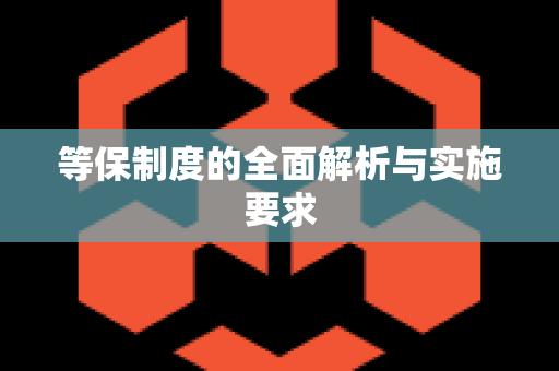 等保制度的全面解析与实施要求