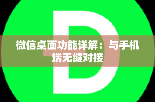 微信桌面功能详解：与手机端无缝对接