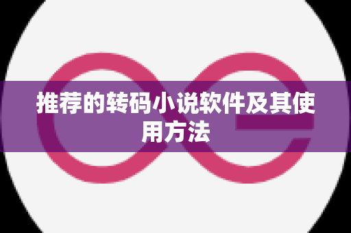 推荐的转码小说软件及其使用方法