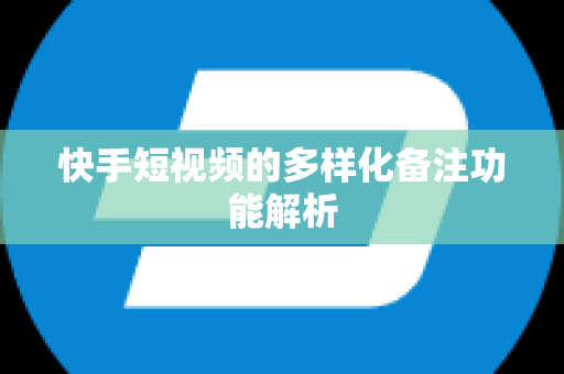 快手短视频的多样化备注功能解析