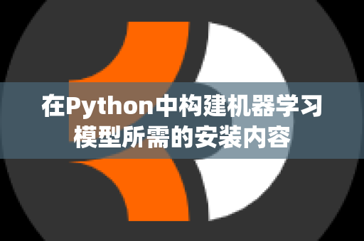 在Python中构建机器学习模型所需的安装内容