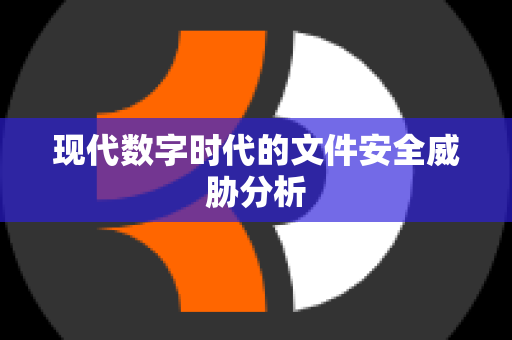 现代数字时代的文件安全威胁分析
