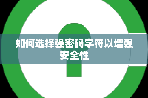 如何选择强密码字符以增强安全性