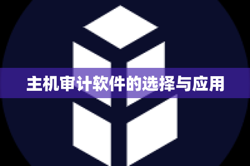 主机审计软件的选择与应用