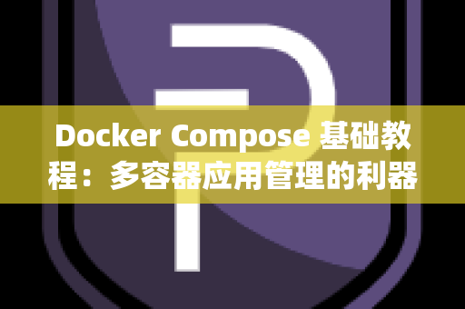 Docker Compose 基础教程：多容器应用管理的利器