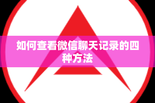 如何查看微信聊天记录的四种方法