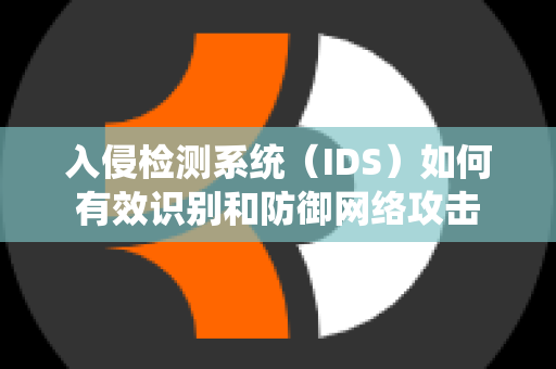 入侵检测系统（IDS）如何有效识别和防御网络攻击
