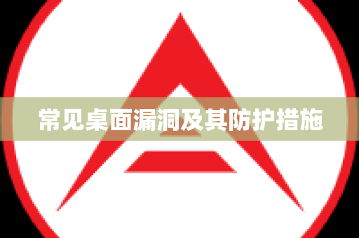 常见桌面漏洞及其防护措施