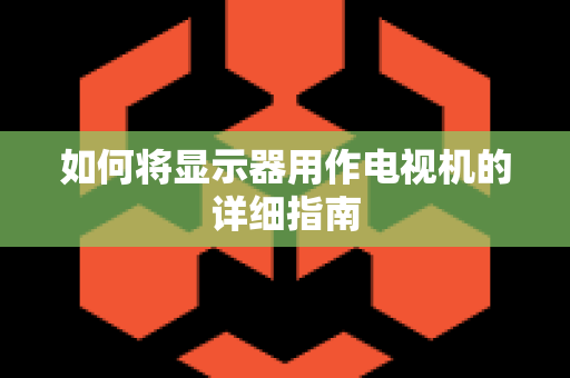 如何将显示器用作电视机的详细指南