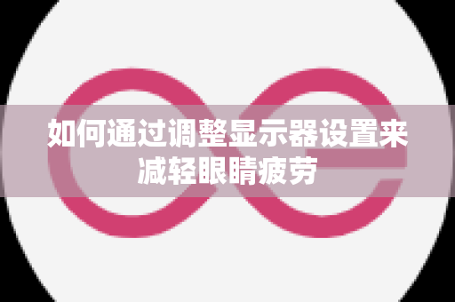 如何通过调整显示器设置来减轻眼睛疲劳