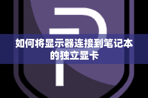如何将显示器连接到笔记本的独立显卡