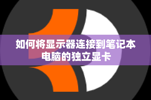 如何将显示器连接到笔记本电脑的独立显卡