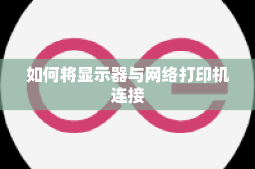 如何将显示器与网络打印机连接