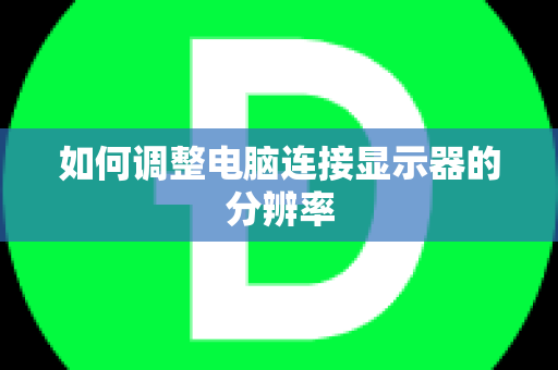 如何调整电脑连接显示器的分辨率