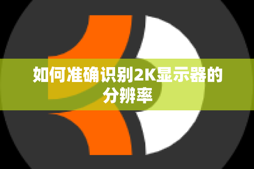如何准确识别2K显示器的分辨率