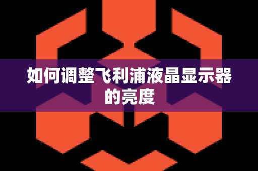 如何调整飞利浦液晶显示器的亮度