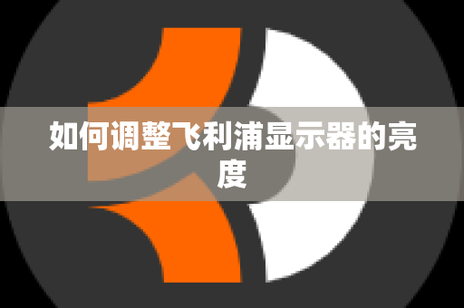 如何调整飞利浦显示器的亮度