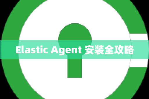 Elastic Agent 安装全攻略