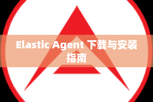Elastic Agent 下载与安装指南